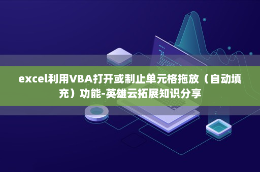 excel利用VBA打开或制止单元格拖放（自动填充）功能-英雄云拓展知识分享
