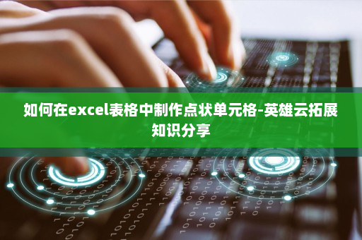 如何在excel表格中制作点状单元格-英雄云拓展知识分享