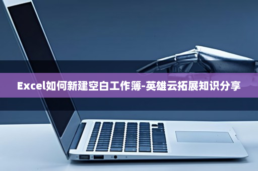 Excel如何新建空白工作簿-英雄云拓展知识分享