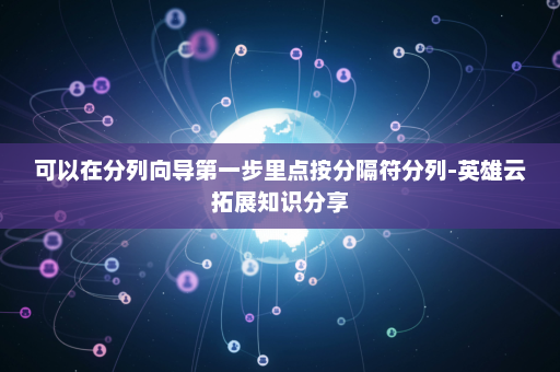 可以在分列向导第一步里点按分隔符分列-英雄云拓展知识分享