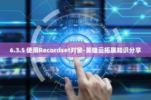 6.3.5 使用Recordset对象-英雄云拓展知识分享