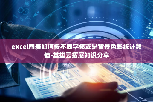 excel图表如何按不同字体或是背景色彩统计数值-英雄云拓展知识分享