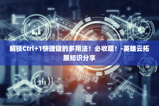 解锁Ctrl+1快捷键的多用法！必收藏！-英雄云拓展知识分享