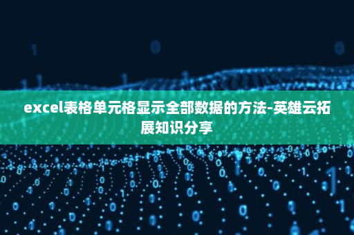 excel表格单元格显示全部数据的方法-英雄云拓展知识分享
