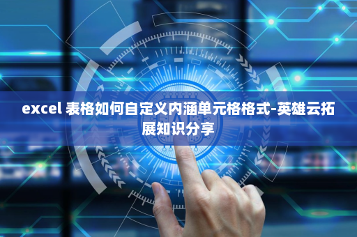 excel 表格如何自定义内涵单元格格式-英雄云拓展知识分享