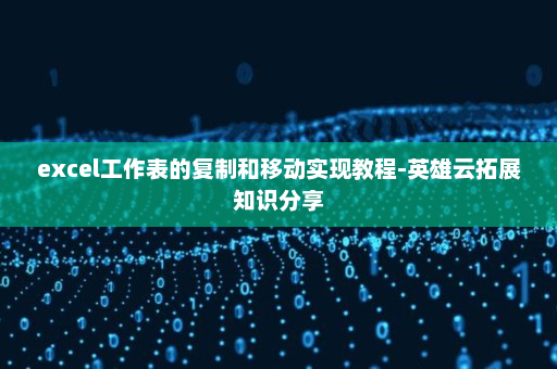 excel工作表的复制和移动实现教程-英雄云拓展知识分享