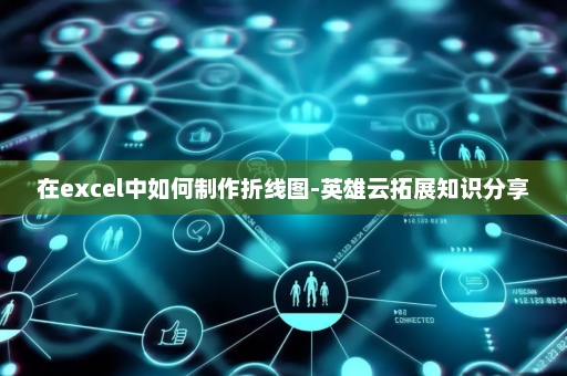 在excel中如何制作折线图-英雄云拓展知识分享