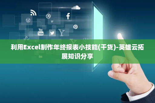 利用Excel制作年终报表小技能(干货)-英雄云拓展知识分享
