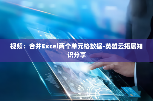 视频：合并Excel两个单元格数据-英雄云拓展知识分享