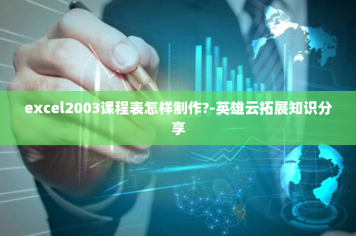 excel2003课程表怎样制作?-英雄云拓展知识分享