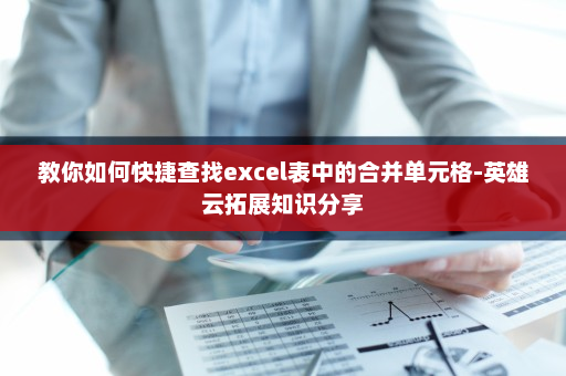 教你如何快捷查找excel表中的合并单元格-英雄云拓展知识分享
