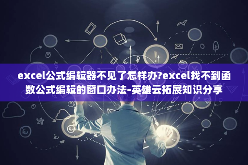 excel公式编辑器不见了怎样办?excel找不到函数公式编辑的窗口办法-英雄云拓展知识分享