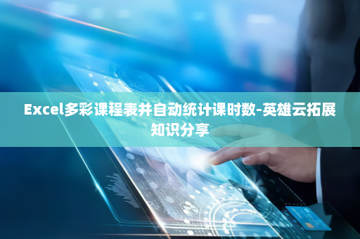 Excel多彩课程表并自动统计课时数-英雄云拓展知识分享