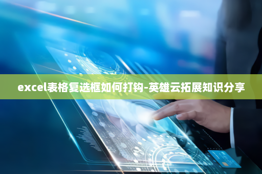 excel表格复选框如何打钩-英雄云拓展知识分享