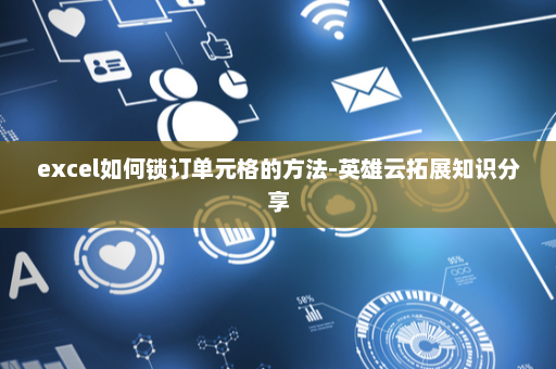 excel如何锁订单元格的方法-英雄云拓展知识分享