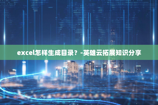 excel怎样生成目录？-英雄云拓展知识分享