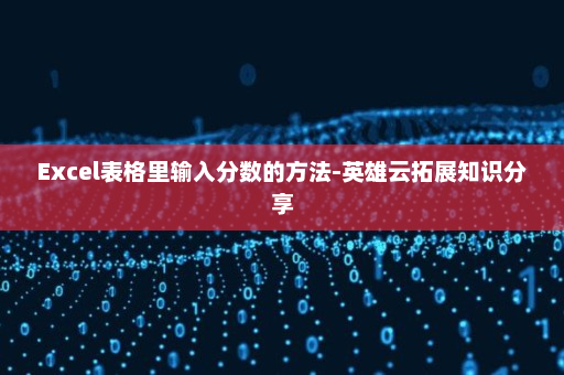 Excel表格里输入分数的方法-英雄云拓展知识分享