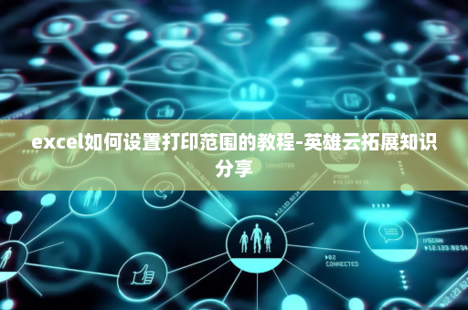 excel如何设置打印范围的教程-英雄云拓展知识分享