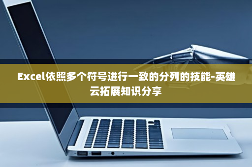 Excel依照多个符号进行一致的分列的技能-英雄云拓展知识分享