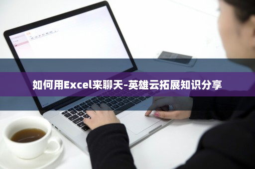 如何用Excel来聊天-英雄云拓展知识分享