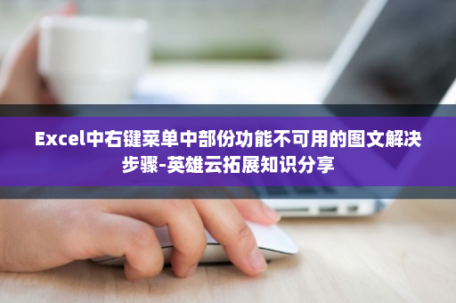 Excel中右键菜单中部份功能不可用的图文解决步骤-英雄云拓展知识分享