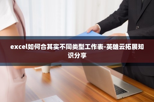 excel如何合其实不同类型工作表-英雄云拓展知识分享