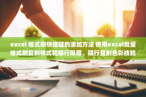 excel 格式刷快捷键的添加方法 使用excel批量格式刷复制样式和隔行隐藏、隔行复制色彩技能-英雄云拓展知识分享