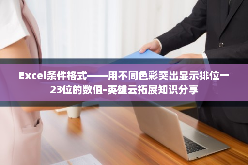 Excel条件格式——用不同色彩突出显示排位一23位的数值-英雄云拓展知识分享
