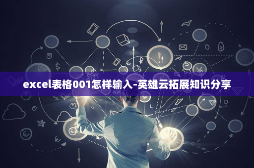 excel表格001怎样输入-英雄云拓展知识分享