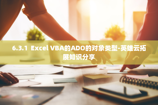 6.3.1  Excel VBA的ADO的对象类型-英雄云拓展知识分享