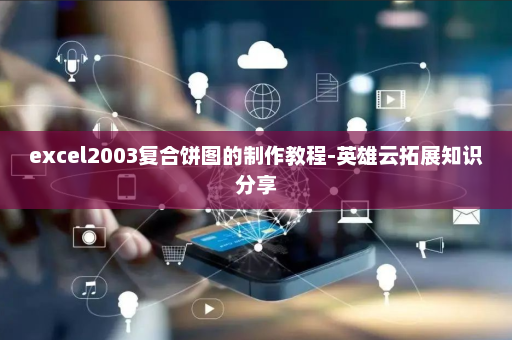 excel2003复合饼图的制作教程-英雄云拓展知识分享