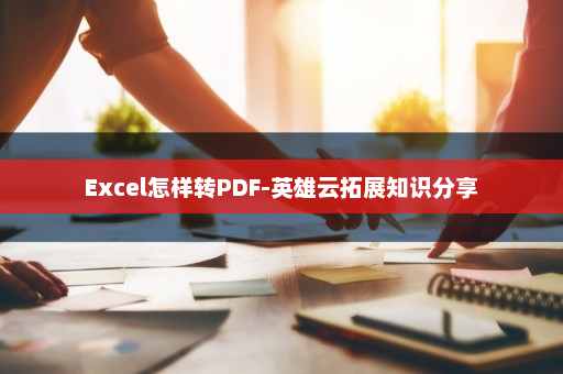Excel怎样转PDF-英雄云拓展知识分享