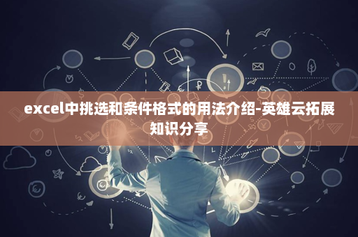 excel中挑选和条件格式的用法介绍-英雄云拓展知识分享