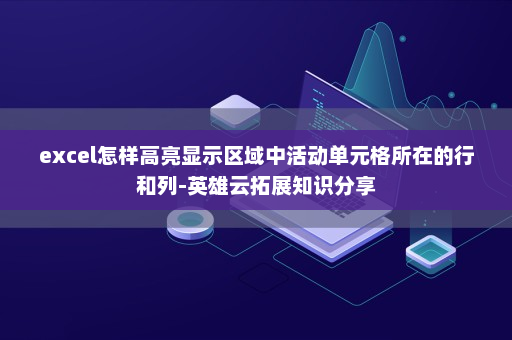 excel怎样高亮显示区域中活动单元格所在的行和列-英雄云拓展知识分享