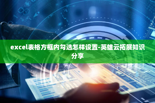 excel表格方框内勾选怎样设置-英雄云拓展知识分享