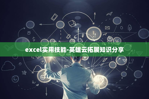 excel实用技能-英雄云拓展知识分享