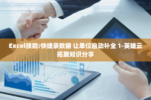 Excel技能:快捷录数据 让单位自动补全 1-英雄云拓展知识分享