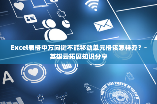 Excel表格中方向键不能移动单元格该怎样办？-英雄云拓展知识分享