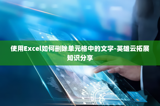 使用Excel如何删除单元格中的文字-英雄云拓展知识分享