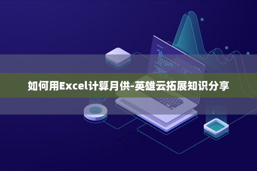 如何用Excel计算月供-英雄云拓展知识分享