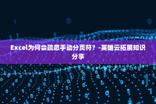 Excel为何会疏忽手动分页符？-英雄云拓展知识分享