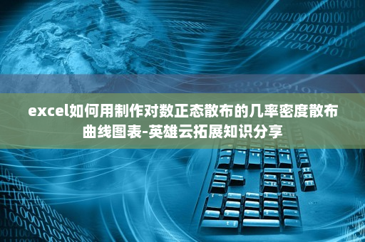 excel如何用制作对数正态散布的几率密度散布曲线图表-英雄云拓展知识分享
