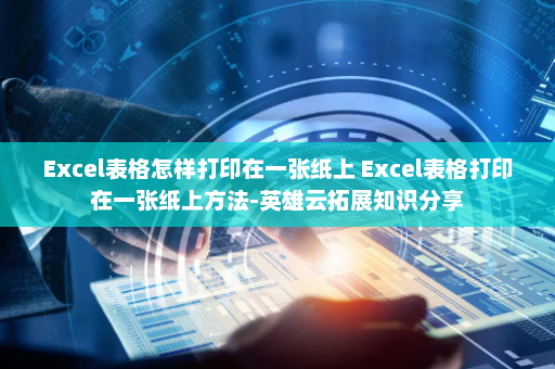 Excel表格怎样打印在一张纸上 Excel表格打印在一张纸上方法-英雄云拓展知识分享