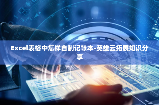 Excel表格中怎样自制记帐本-英雄云拓展知识分享