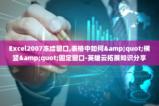Excel2007冻结窗口,表格中如何&quot;横竖&quot;固定窗口-英雄云拓展知识分享