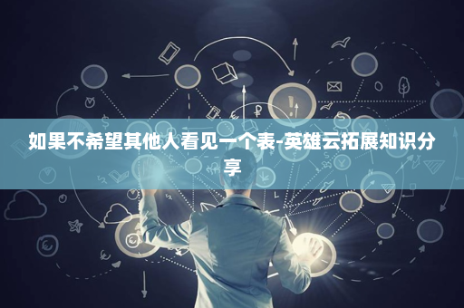 如果不希望其他人看见一个表-英雄云拓展知识分享