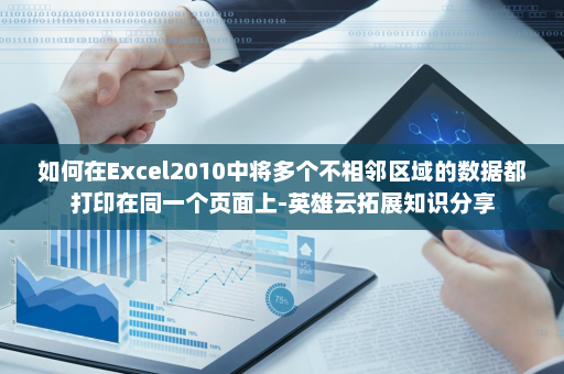 如何在Excel2010中将多个不相邻区域的数据都打印在同一个页面上-英雄云拓展知识分享