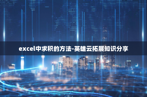excel中求积的方法-英雄云拓展知识分享