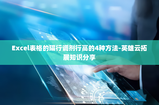 Excel表格的隔行调剂行高的4种方法-英雄云拓展知识分享