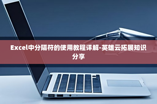 Excel中分隔符的使用教程详解-英雄云拓展知识分享